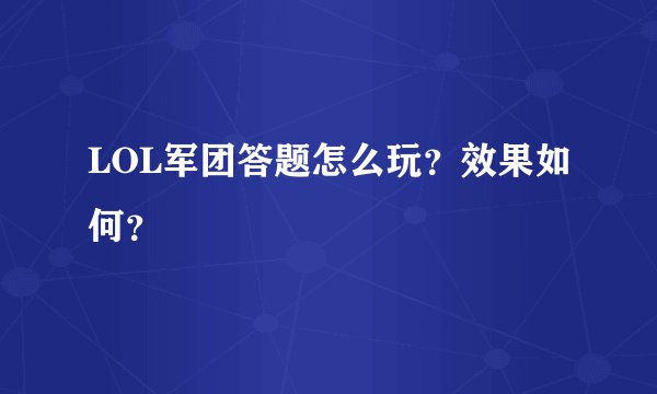 LOL军团答题怎么玩？效果如何？