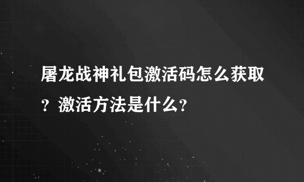 屠龙战神礼包激活码怎么获取？激活方法是什么？