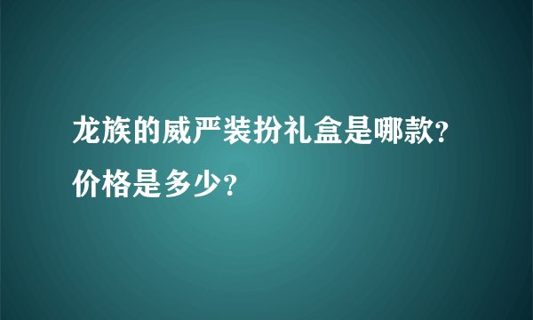 龙族的威严装扮礼盒是哪款？价格是多少？