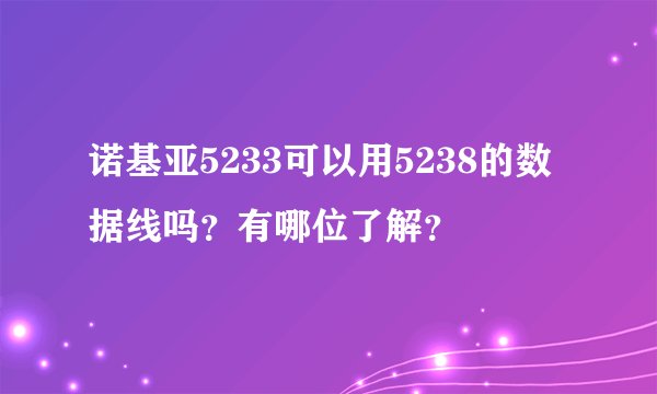 诺基亚5233可以用5238的数据线吗？有哪位了解？