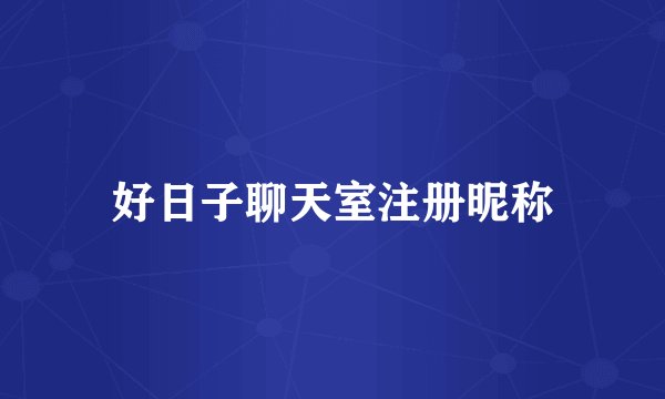 好日子聊天室注册昵称