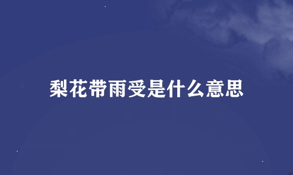 梨花带雨受是什么意思