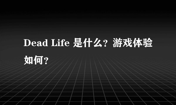 Dead Life 是什么？游戏体验如何？