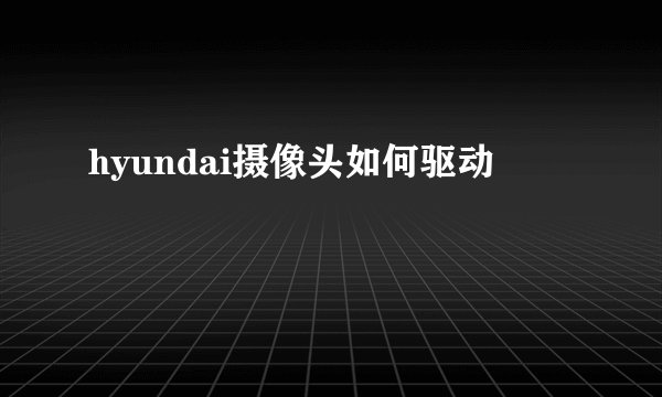 hyundai摄像头如何驱动