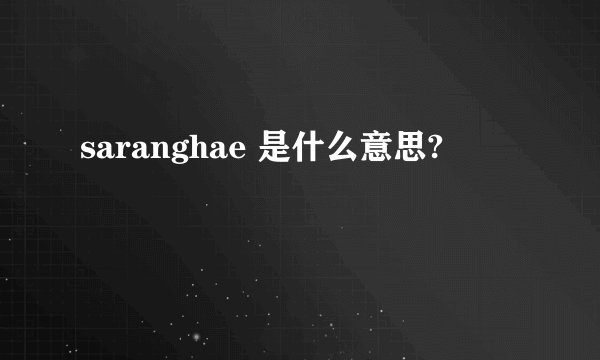 saranghae 是什么意思?
