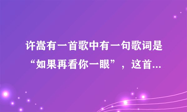许嵩有一首歌中有一句歌词是“如果再看你一眼”，这首歌叫什么，我要它的歌词