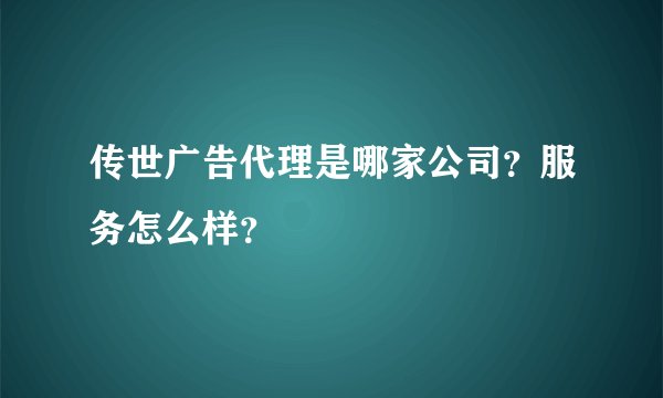 传世广告代理是哪家公司？服务怎么样？