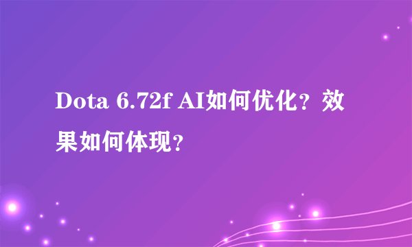 Dota 6.72f AI如何优化？效果如何体现？