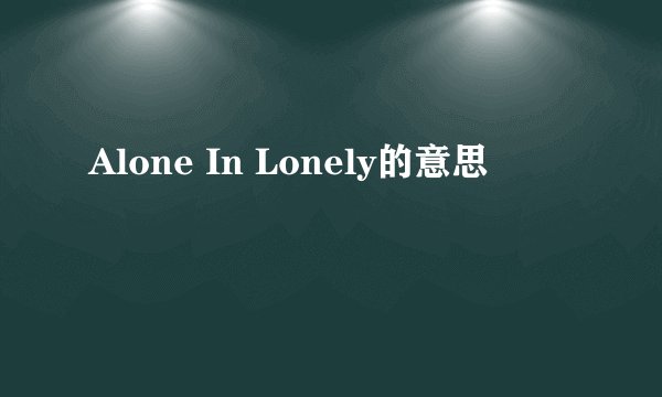 Alone In Lonely的意思