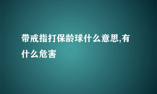 带戒指打保龄球什么意思,有什么危害