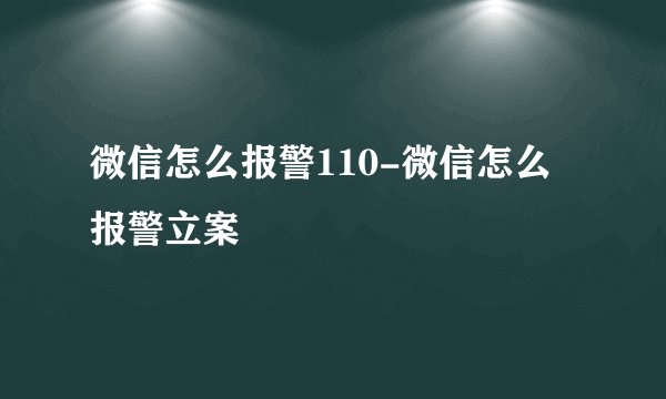 微信怎么报警110-微信怎么报警立案