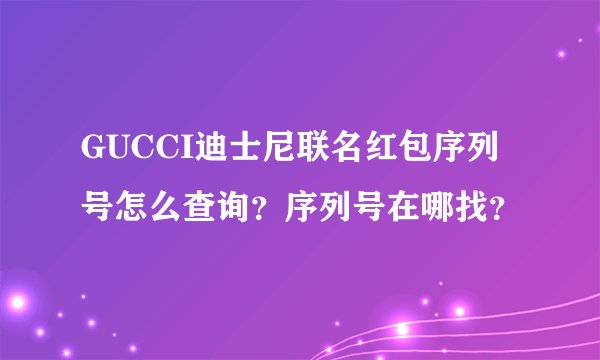 GUCCI迪士尼联名红包序列号怎么查询？序列号在哪找？
