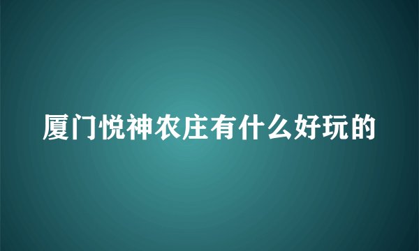 厦门悦神农庄有什么好玩的