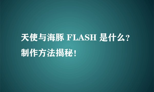 天使与海豚 FLASH 是什么？制作方法揭秘！