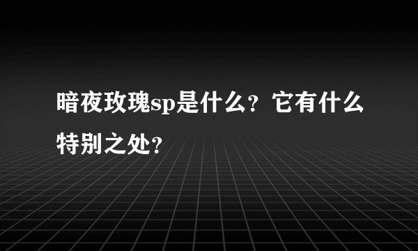 暗夜玫瑰sp是什么？它有什么特别之处？