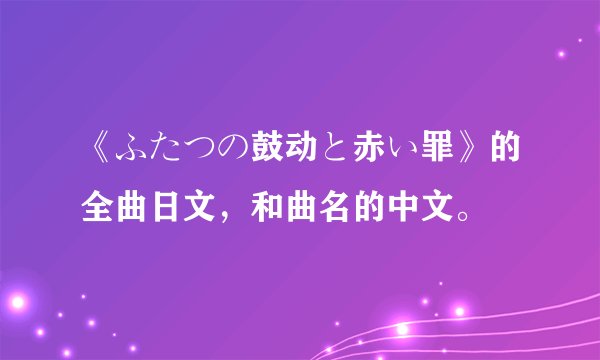 《ふたつの鼓动と赤い罪》的全曲日文，和曲名的中文。