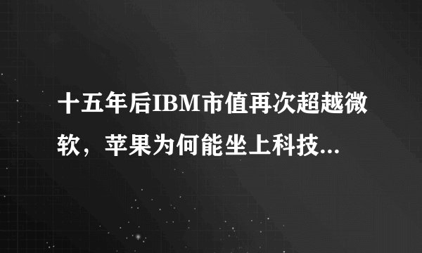 十五年后IBM市值再次超越微软，苹果为何能坐上科技巨头市值第一的宝座？