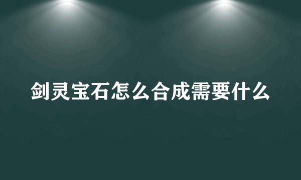 剑灵宝石怎么合成需要什么