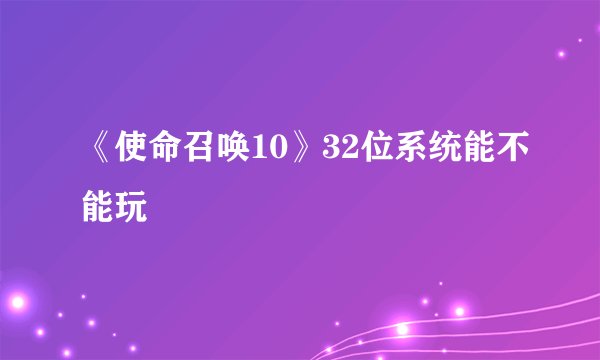 《使命召唤10》32位系统能不能玩