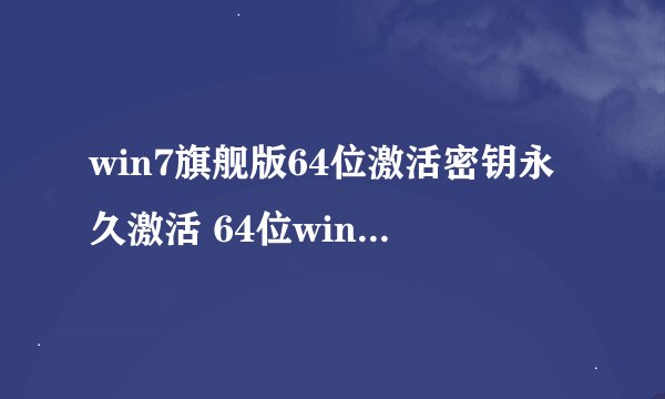 win7旗舰版64位激活密钥永久激活 64位win7旗舰版激活密钥
