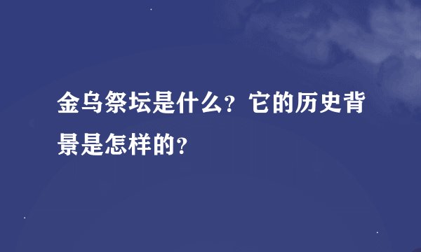 金乌祭坛是什么？它的历史背景是怎样的？