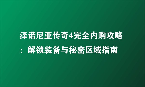 泽诺尼亚传奇4完全内购攻略：解锁装备与秘密区域指南
