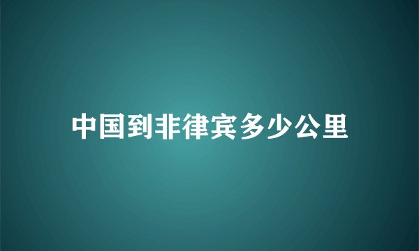 中国到非律宾多少公里
