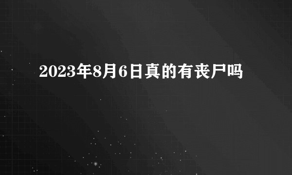 2023年8月6日真的有丧尸吗