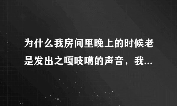 为什么我房间里晚上的时候老是发出之嘎吱噶的声音，我很害怕，说找驱邪的好是没有用