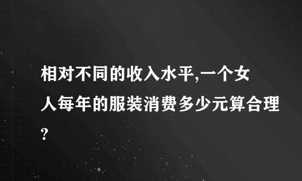 相对不同的收入水平,一个女人每年的服装消费多少元算合理?