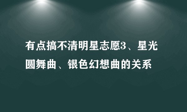 有点搞不清明星志愿3、星光圆舞曲、银色幻想曲的关系