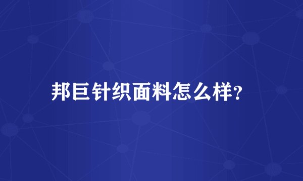 邦巨针织面料怎么样？