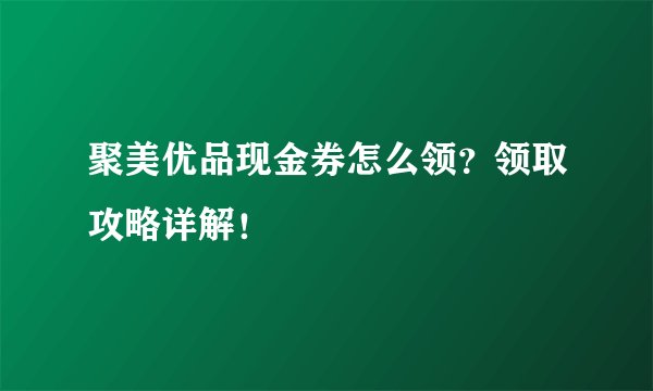 聚美优品现金券怎么领？领取攻略详解！