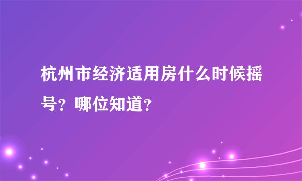 杭州市经济适用房什么时候摇号？哪位知道？