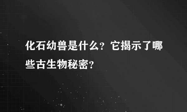 化石幼兽是什么？它揭示了哪些古生物秘密？