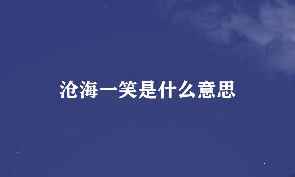沧海一笑是什么意思