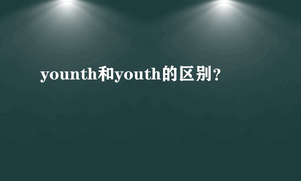 younth和youth的区别？