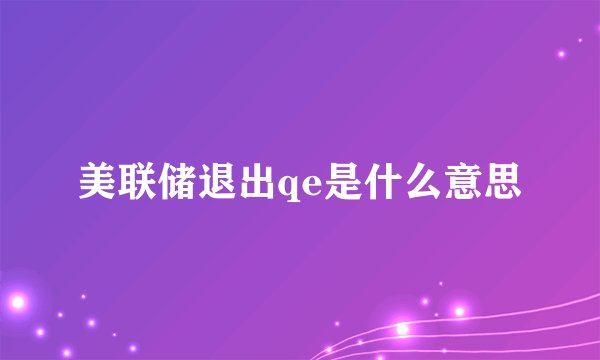 美联储退出qe是什么意思