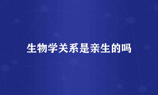 生物学关系是亲生的吗