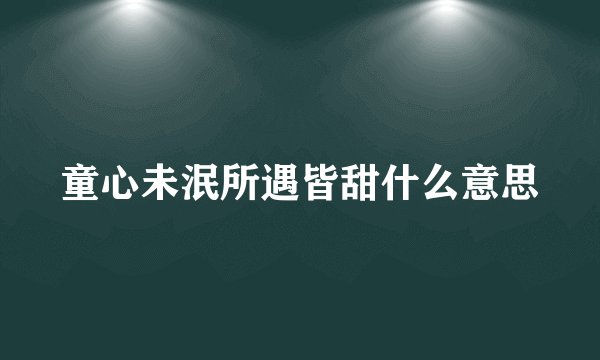 童心未泯所遇皆甜什么意思