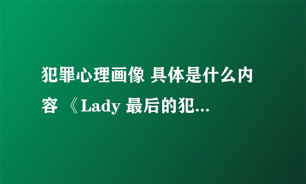 犯罪心理画像 具体是什么内容 《Lady 最后的犯罪心理画像》 有这么神奇吗