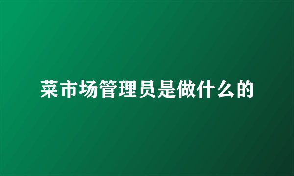 菜市场管理员是做什么的