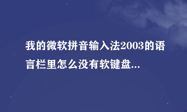 我的微软拼音输入法2003的语言栏里怎么没有软键盘？怎样调出软键盘？