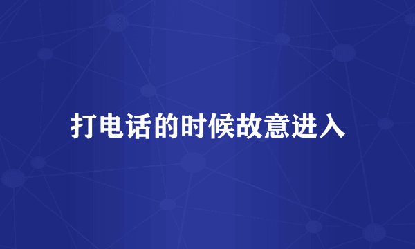 打电话的时候故意进入