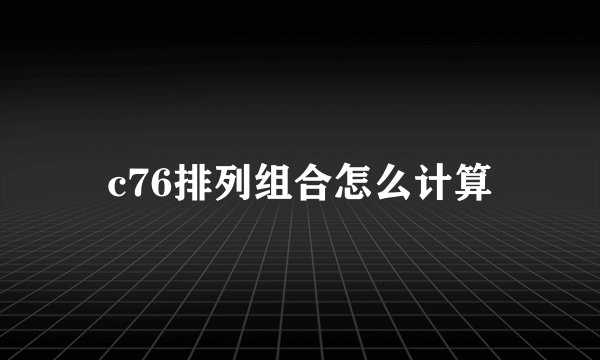 c76排列组合怎么计算