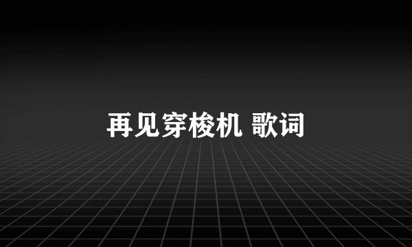 再见穿梭机 歌词