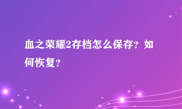 血之荣耀2存档怎么保存？如何恢复？
