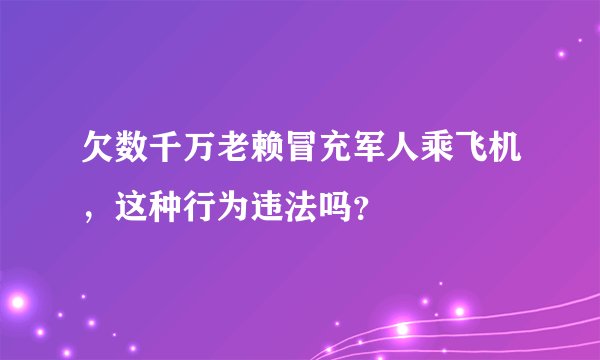欠数千万老赖冒充军人乘飞机，这种行为违法吗？