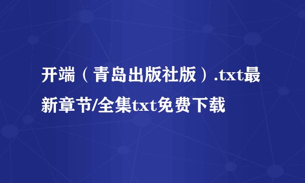 开端（青岛出版社版）.txt最新章节/全集txt免费下载