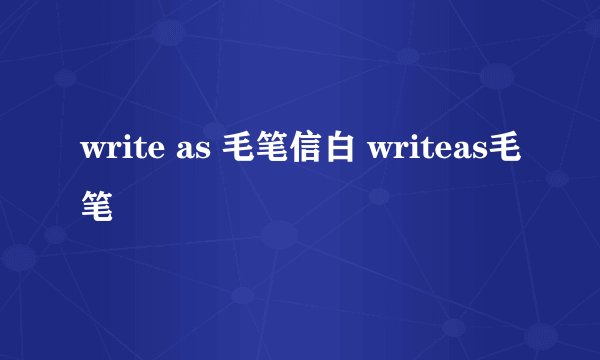 write as 毛笔信白 writeas毛笔